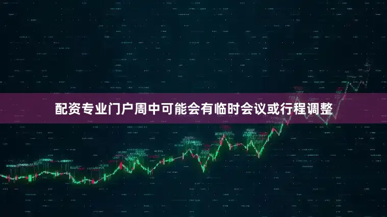 配资专业门户周中可能会有临时会议或行程调整