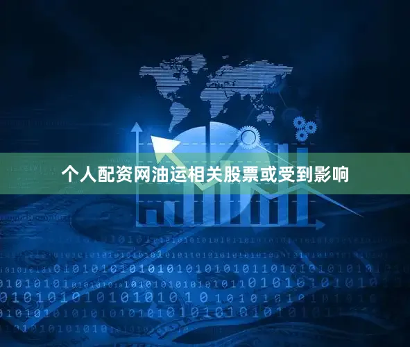 个人配资网油运相关股票或受到影响