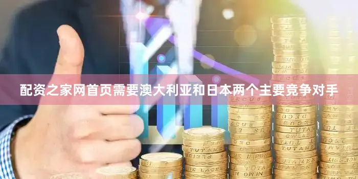配资之家网首页需要澳大利亚和日本两个主要竞争对手