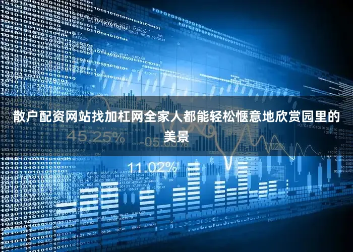 散户配资网站找加杠网全家人都能轻松惬意地欣赏园里的美景