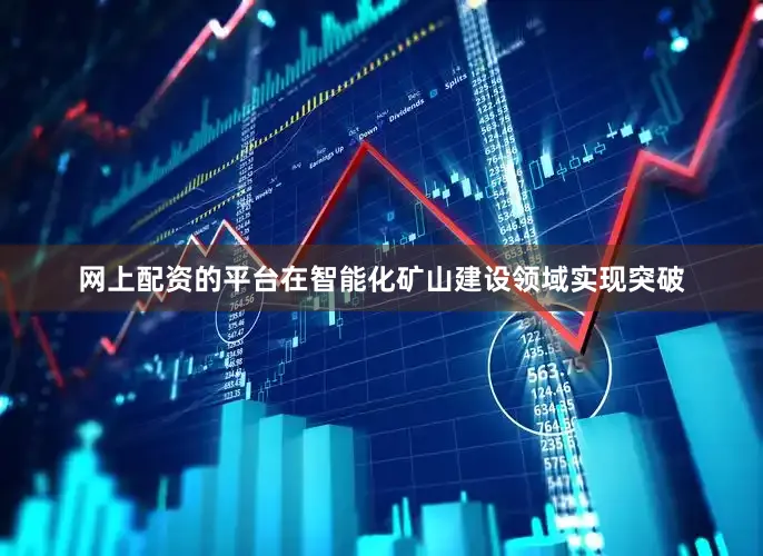 网上配资的平台在智能化矿山建设领域实现突破