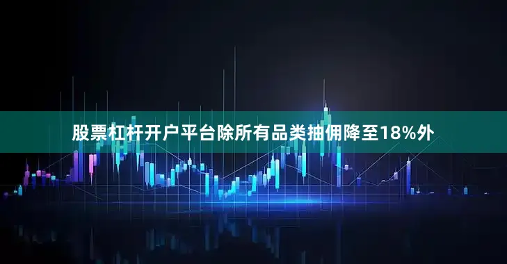 股票杠杆开户平台除所有品类抽佣降至18%外