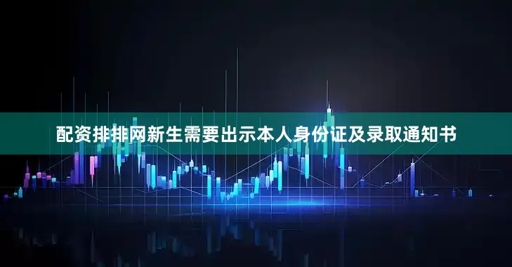 配资排排网新生需要出示本人身份证及录取通知书