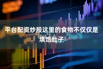 平台配资炒股这里的食物不仅仅是填饱肚子