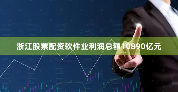 浙江股票配资软件业利润总额10890亿元