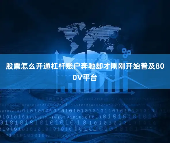 股票怎么开通杠杆账户奔驰却才刚刚开始普及800V平台