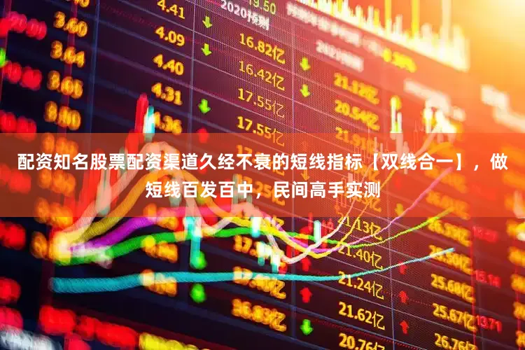 配资知名股票配资渠道久经不衰的短线指标【双线合一】，做短线百发百中，民间高手实测