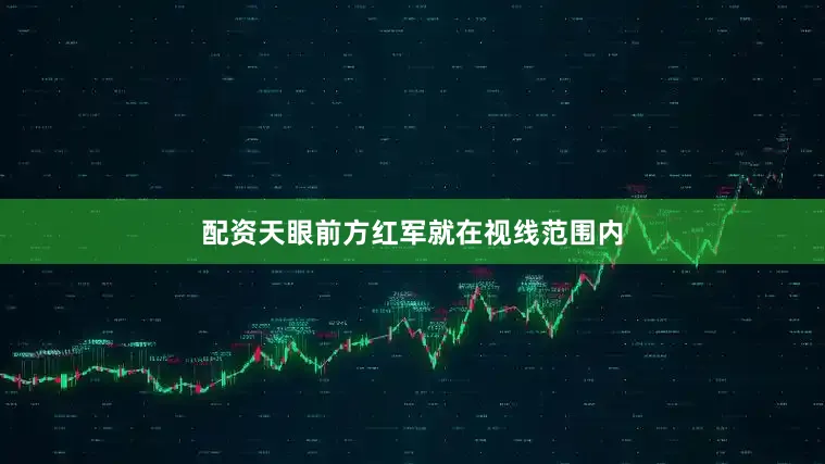 配资天眼前方红军就在视线范围内