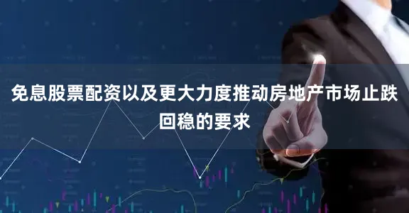 免息股票配资以及更大力度推动房地产市场止跌回稳的要求