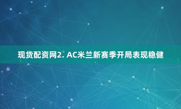 现货配资网　　2. AC米兰新赛季开局表现稳健