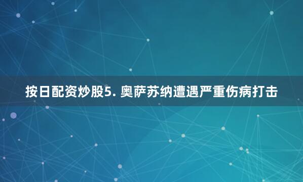 按日配资炒股　　5. 奥萨苏纳遭遇严重伤病打击