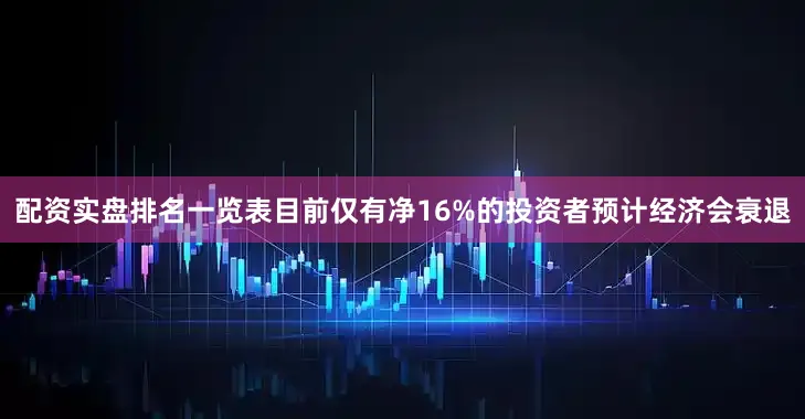 配资实盘排名一览表目前仅有净16%的投资者预计经济会衰退