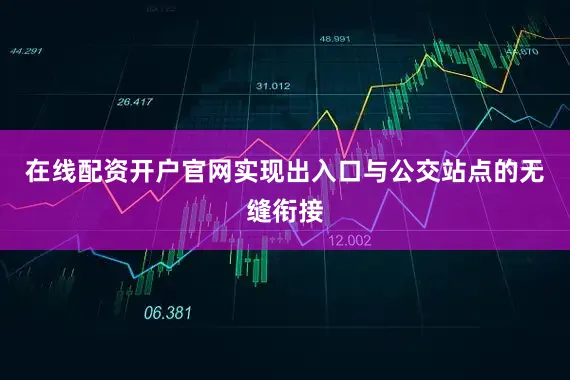 在线配资开户官网实现出入口与公交站点的无缝衔接
