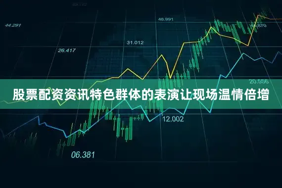 股票配资资讯特色群体的表演让现场温情倍增